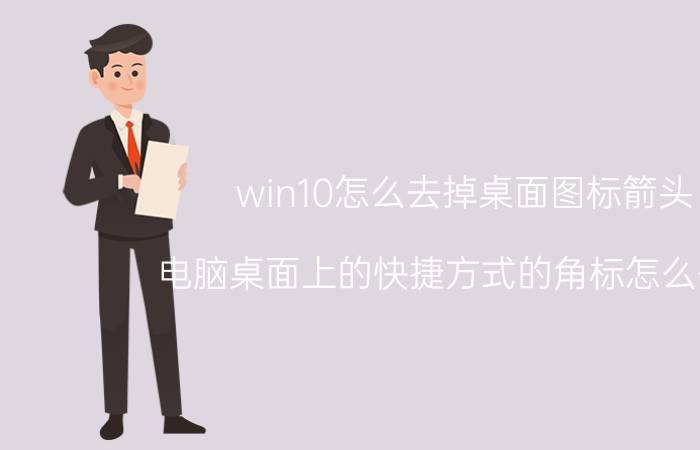 win10怎么去掉桌面图标箭头 电脑桌面上的快捷方式的角标怎么去除？